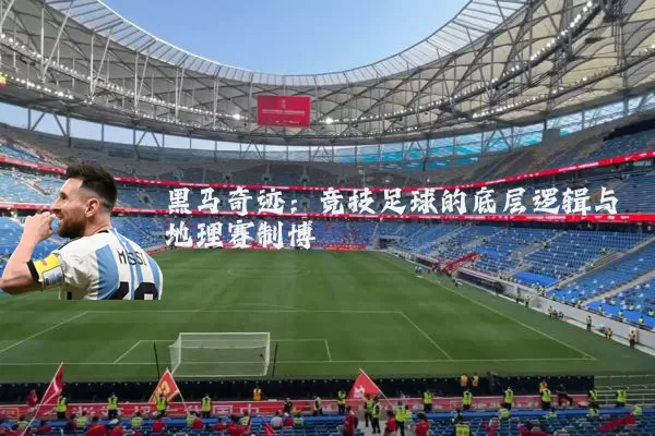 黑马奇迹:竞技足球的底层逻辑与地理赛制博弈
