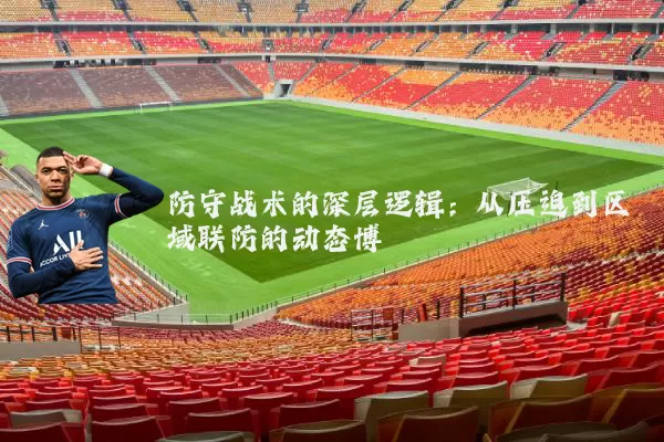 防守战术的深层逻辑：从压迫到区域联防的动态博弈
