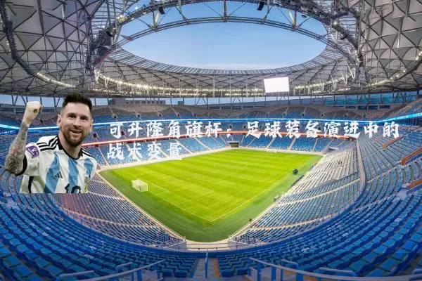 可升降角旗杆：足球装备演进中的战术变量