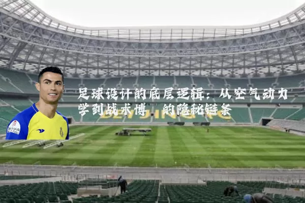 足球设计的底层逻辑:从空气动力学到战术博弈的隐秘链条