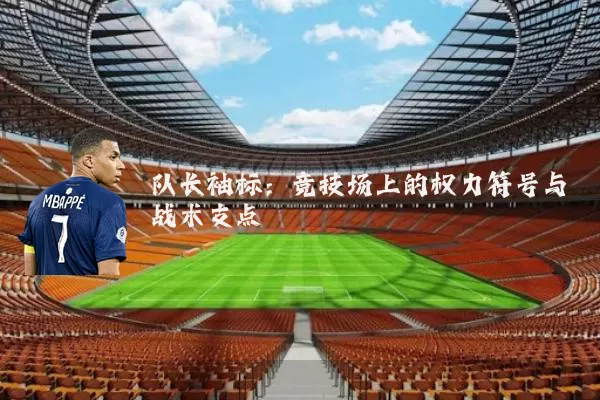 队长袖标:竞技场上的权力符号与战术支点