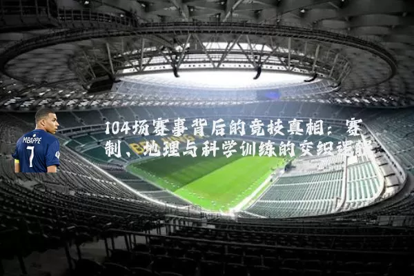 104场赛事背后的竞技真相：赛制、地理与科学训练的交织逻辑