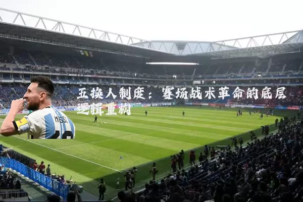 五换人制度:赛场战术革命的底层逻辑重构