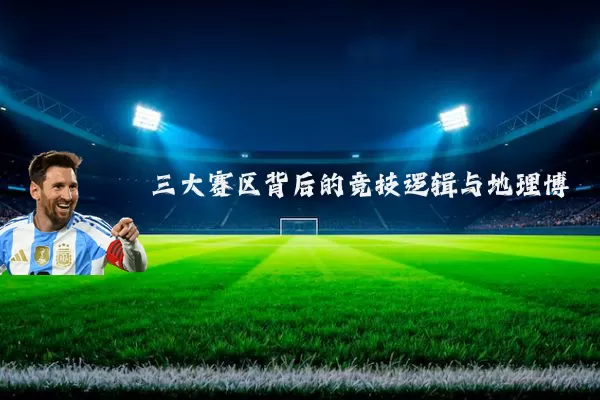 三大赛区背后的竞技逻辑与地理博弈