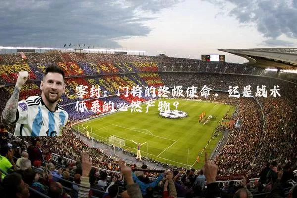 零封:门将的终极使命,还是战术体系的必然产物?
