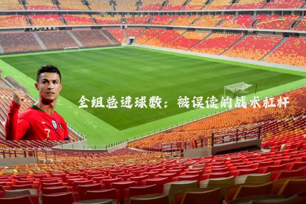 全组总进球数：被误读的战术杠杆