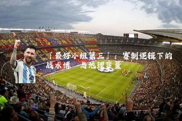 「最好小组第三」：赛制逻辑下的战术博弈与地理变量