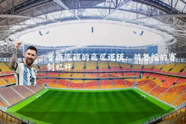晋级流程的底层逻辑:被忽视的赛制杠杆