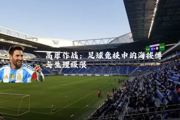 高原作战:足球竞技中的海拔博弈与生理极限