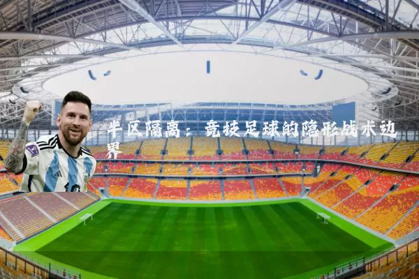 半区隔离:竞技足球的隐形战术边界