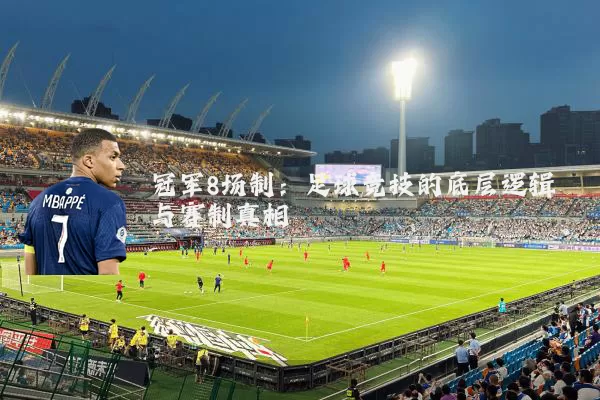 冠军8场制:足球竞技的底层逻辑与赛制真相