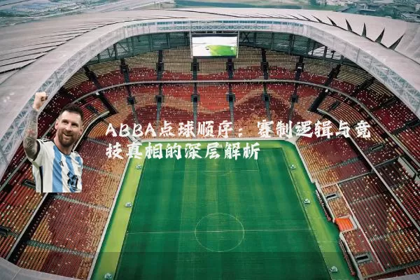 ABBA点球顺序:赛制逻辑与竞技真相的深层解析