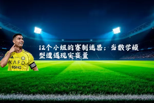 12个小组的赛制迷思:当数学模型遭遇现实变量