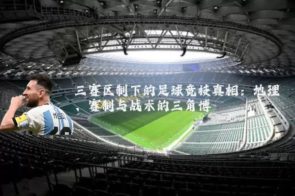 三赛区制下的足球竞技真相:地理、赛制与战术的三角博弈