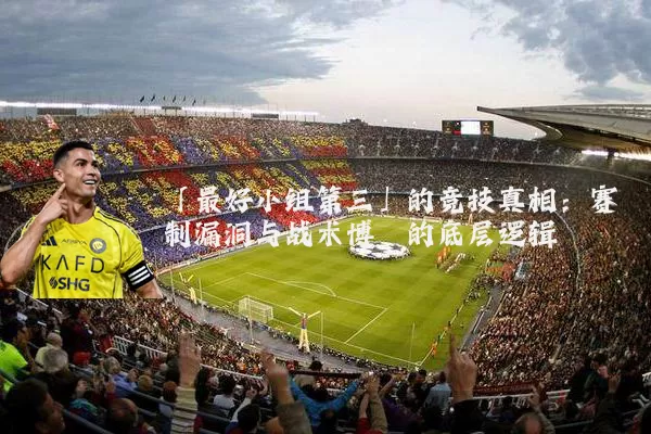 「最好小组第三」的竞技真相：赛制漏洞与战术博弈的底层逻辑